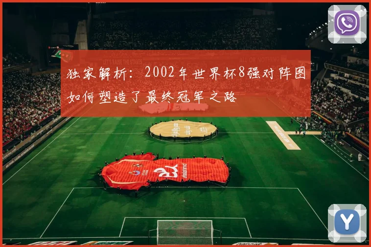 独家解析：2002年世界杯8强对阵图如何塑造了最终冠军之路