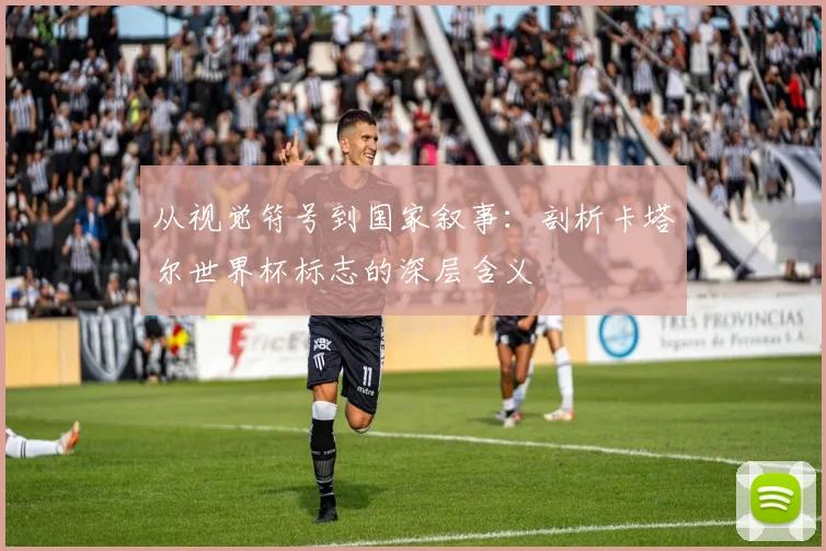 从视觉符号到国家叙事：剖析卡塔尔世界杯标志的深层含义