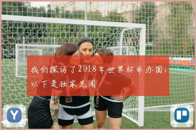 我们探访了2018年世界杯举办国，以下是独家见闻