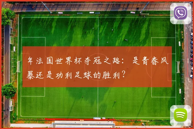 年法国世界杯夺冠之路：是青春风暴还是功利足球的胜利？
