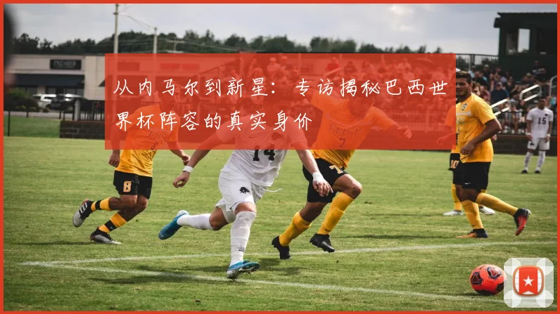从内马尔到新星：专访揭秘巴西世界杯阵容的真实身价