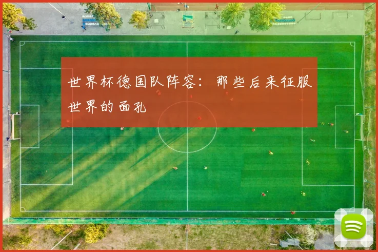 世界杯德国队阵容：那些后来征服世界的面孔