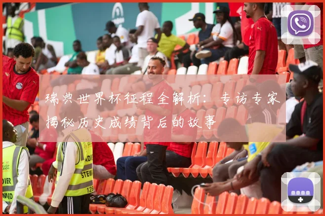 瑞典世界杯征程全解析：专访专家揭秘历史成绩背后的故事