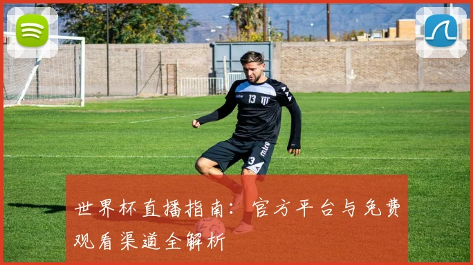 世界杯直播指南：官方平台与免费观看渠道全解析