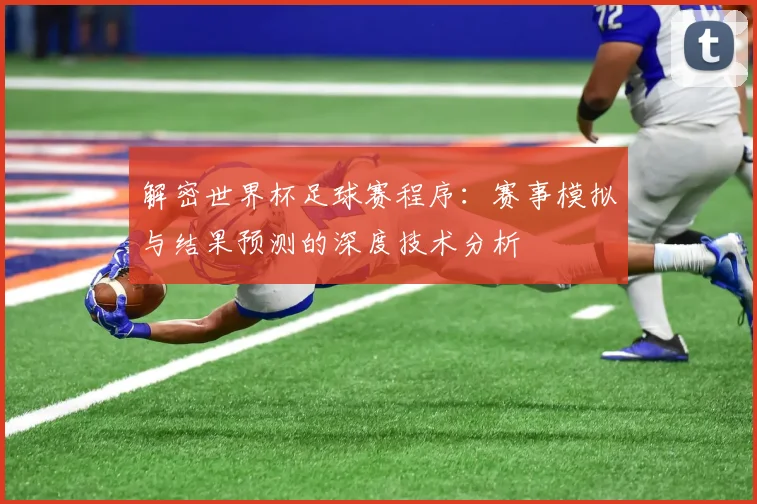解密世界杯足球赛程序：赛事模拟与结果预测的深度技术分析