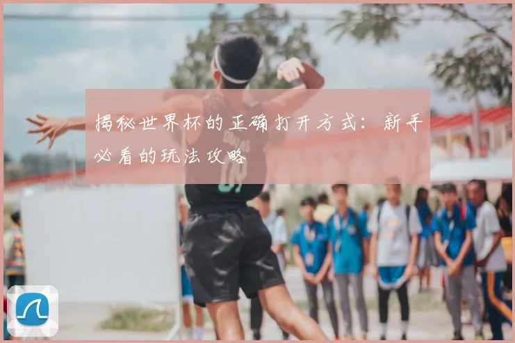 揭秘世界杯的正确打开方式:新手必看的玩法攻略