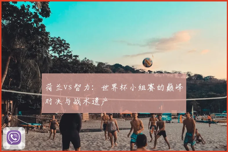 荷兰vs智力：世界杯小组赛的巅峰对决与战术遗产