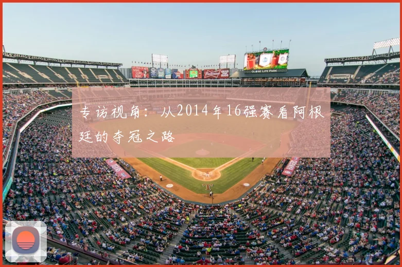 专访视角：从2014年16强赛看阿根廷的夺冠之路