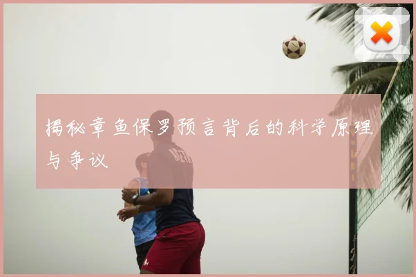 揭秘章鱼保罗预言背后的科学原理与争议