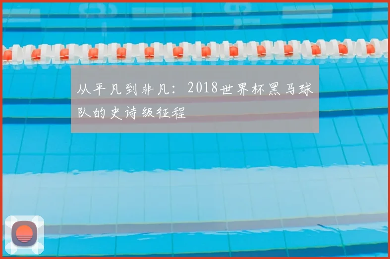 从平凡到非凡:2018世界杯黑马球队的史诗级征程