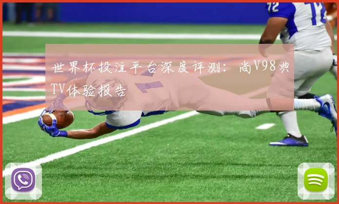 世界杯投注平台深度评测：尚V98典TV体验报告