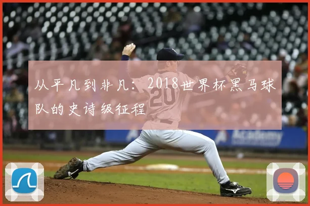 从平凡到非凡:2018世界杯黑马球队的史诗级征程