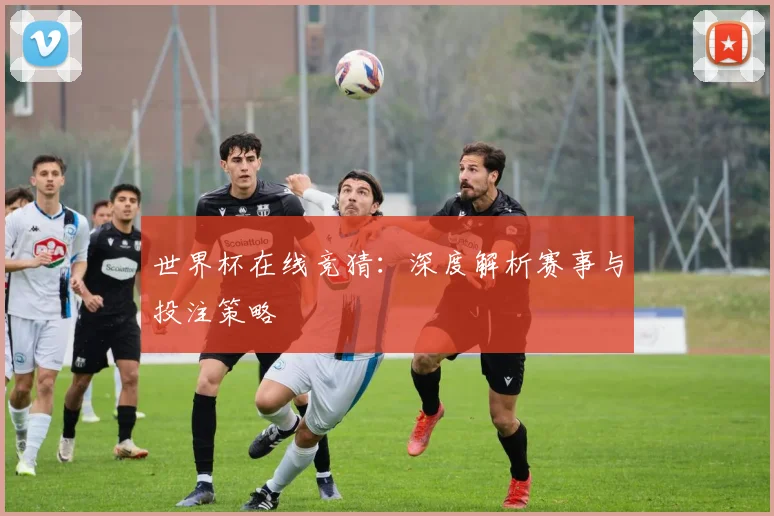 世界杯在线竞猜：深度解析赛事与投注策略