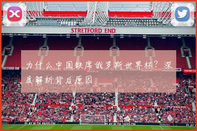 为什么中国缺席俄罗斯世界杯？深度解析背后原因