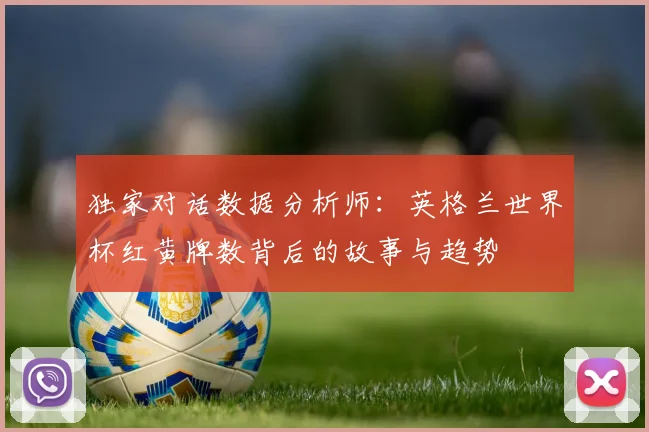 独家对话数据分析师：英格兰世界杯红黄牌数背后的故事与趋势