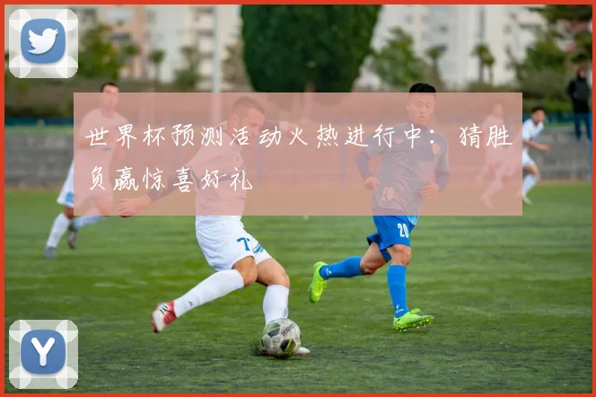 世界杯预测活动火热进行中：猜胜负赢惊喜好礼
