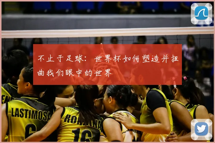 不止于足球:世界杯如何塑造并扭曲我们眼中的世界