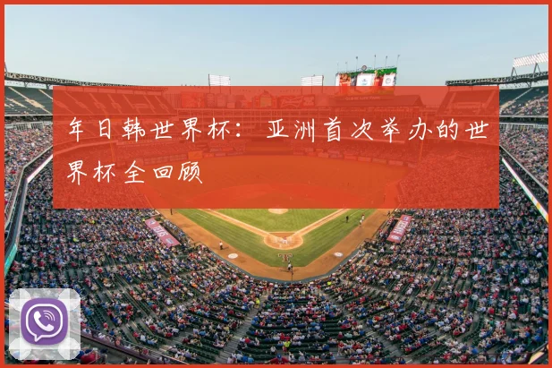 年日韩世界杯：亚洲首次举办的世界杯全回顾