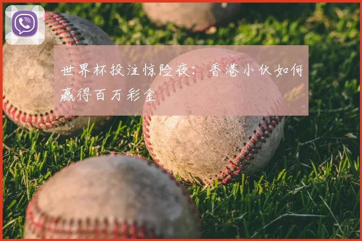 世界杯投注惊险夜:香港小伙如何赢得百万彩金