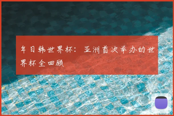 年日韩世界杯：亚洲首次举办的世界杯全回顾