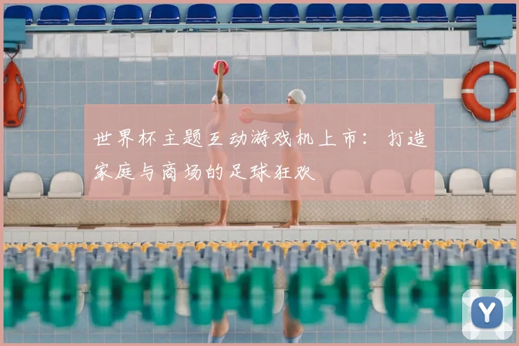 世界杯主题互动游戏机上市:打造家庭与商场的足球狂欢