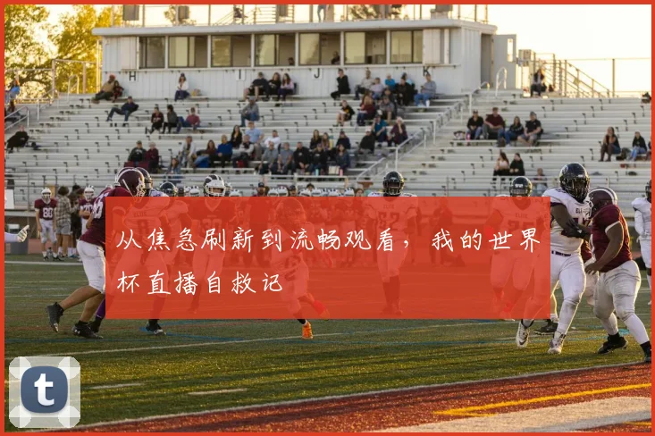 从焦急刷新到流畅观看，我的世界杯直播自救记
