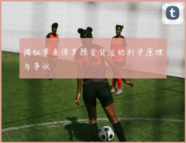揭秘章鱼保罗预言背后的科学原理与争议