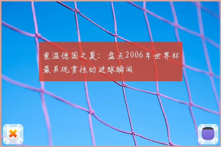 重温德国之夏：盘点2006年世界杯最具观赏性的进球瞬间