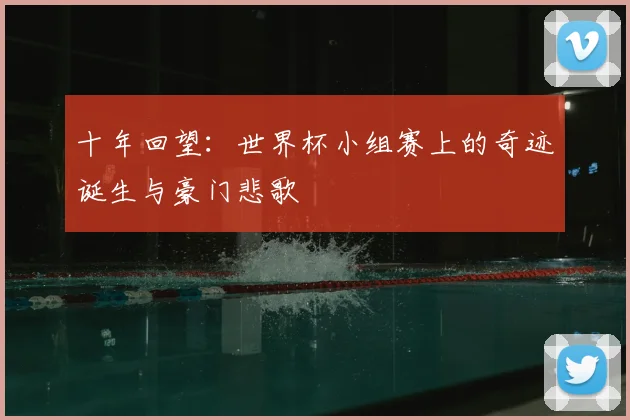 十年回望：世界杯小组赛上的奇迹诞生与豪门悲歌