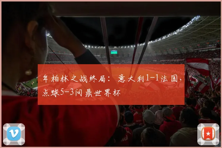 年柏林之战终局：意大利1-1法国，点球5-3问鼎世界杯