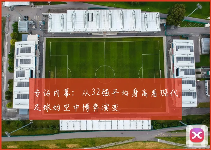 专访内幕:从32强平均身高看现代足球的空中博弈演变