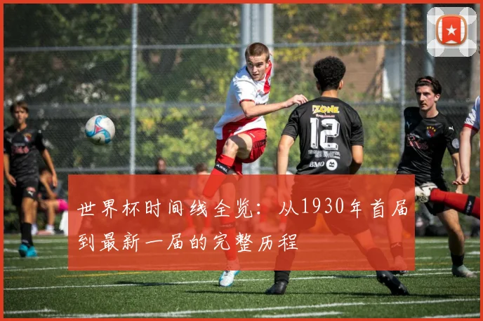 世界杯时间线全览:从1930年首届到最新一届的完整历程