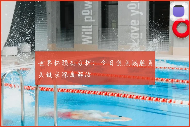 世界杯预测分析:今日焦点战胜负关键点深度解读