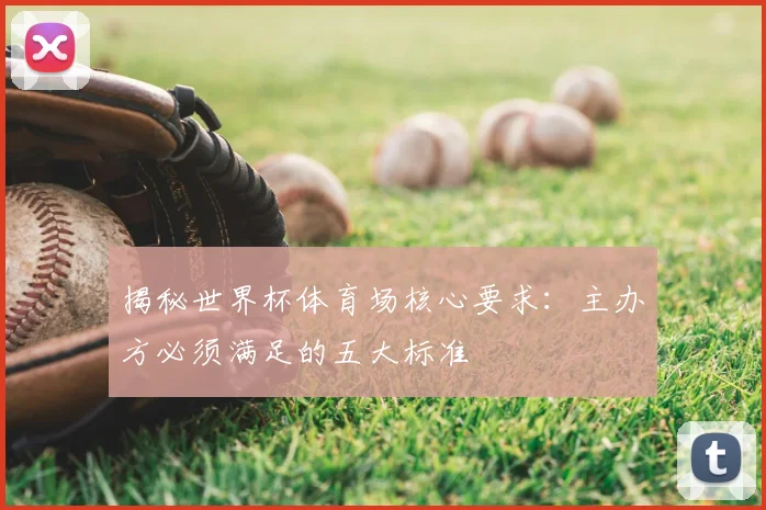揭秘世界杯体育场核心要求：主办方必须满足的五大标准