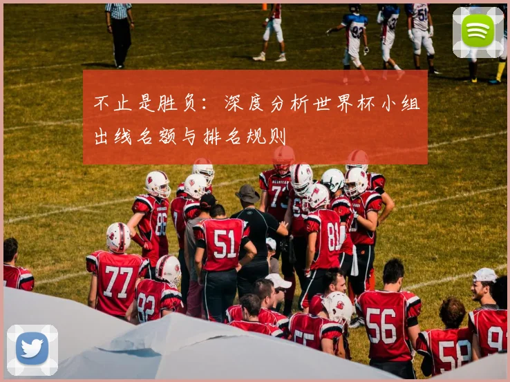 不止是胜负:深度分析世界杯小组出线名额与排名规则