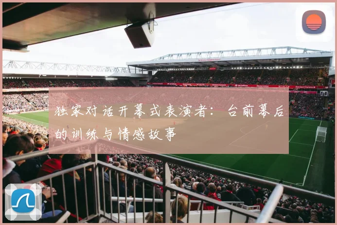 独家对话开幕式表演者：台前幕后的训练与情感故事