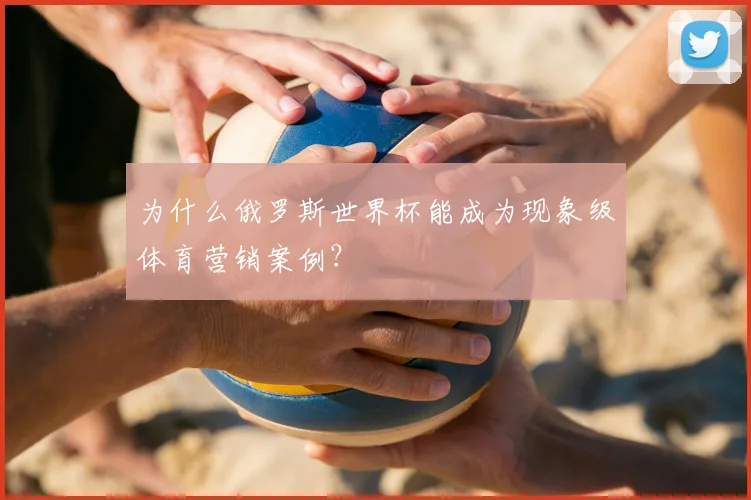 为什么俄罗斯世界杯能成为现象级体育营销案例?